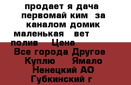 продает я дача  первомай ким  за каналом домик маленькая   вет        полив  › Цена ­ 250 000 - Все города Другое » Куплю   . Ямало-Ненецкий АО,Губкинский г.